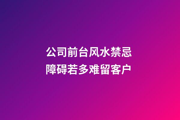 公司前台风水禁忌 障碍若多难留客户